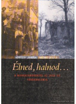 Kozma László, Kövesdy Zsuzsa - Élned, halnod... - A munkatáboroktól az 1956-os forradalomig - A munkatáboroktól az 1956-os forradalomig Kozma László, Kövesdy Zsuzsa - Élned, halnod... - A munkatáboroktól az 1956-os forradalomig - A munkatáboroktól az 1956-os forradalomig, Budapest 2005 antikvár könyv