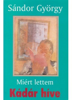 Sándor György - Miért lettem Kádár híve Sándor György - Miért lettem Kádár híve, Budapest 2002 antikvár könyv