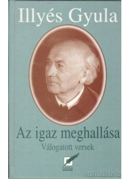 Illyés Gyula - Az igaz meghallása Illyés Gyula - Az igaz meghallása, Pécs 2002 antikvár könyv