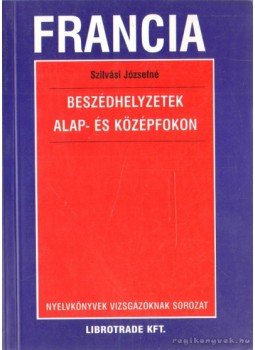Szilvási Józsefné - Francia beszédhelyzetek alap- és középfokon Szilvási Józsefné - Francia beszédhelyzetek alap- és középfokon, Budapest 2000 antikvár könyv