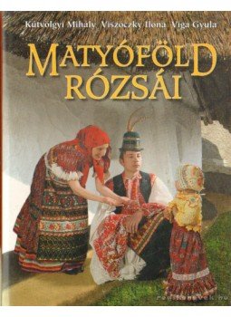 Kútvölgyi Mihály, Viga Gyula, Viszóczky Ilona - Matyóföld rózsái Kútvölgyi Mihály, Viga Gyula, Viszóczky Ilona - Matyóföld rózsái, Budapest 2006 antikvár könyv