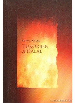 Kurucz Gyula - Tükörben a halál Kurucz Gyula - Tükörben a halál, 2009 antikvár könyv