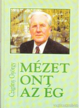 Czigány György - Mézet ont az ég Czigány György - Mézet ont az ég, Budapest 2002 antikvár könyv