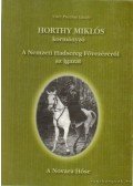 Pusztay László - Horthy Miklós kormányzó - A Nemzeti Hadsereg Fővezéréről az igazat