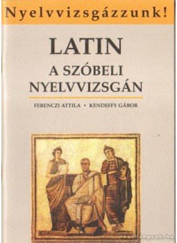 Kendeffy Gábor, Ferenczi Attila - Latin a szóbeli nyelvvizsgán Kendeffy Gábor, Ferenczi Attila - Latin a szóbeli nyelvvizsgán, Budapest 1999 antikvár könyv
