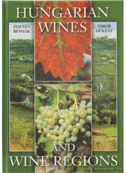 Benyák Zoltán, Dékány Tibor - Hungarian Wines and Wine Regions Benyák Zoltán, Dékány Tibor - Hungarian Wines and Wine Regions, 2003 antikvár könyv