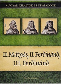 Kiss-Béry Miklós - II. Mátyás, II. Ferdinánd, III. Ferdinánd - Magyar királyok és uralkodók 16. kötet Kiss-Béry Miklós - II. Mátyás, II. Ferdinánd, III. Ferdinánd - Magyar királyok és uralkodók 16. kötet, 2011 antikvár könyv