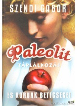Szendi Gábor - Paleolit táplálkozás és korunk betegségei Szendi Gábor - Paleolit táplálkozás és korunk betegségei, Budapest 2011 antikvár könyv