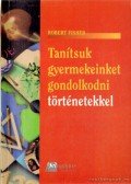 Fisher, Robert - Tanítsuk gyermekeinket gondolkodni történetekkel