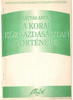 Dr. Mátyás Antal - A korai közgazdaságtan története Dr. Mátyás Antal - A korai közgazdaságtan története, Budapest 1991 antikvár könyv