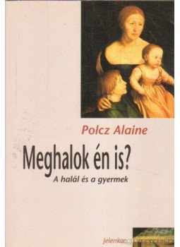 Polcz Alaine - Meghalok én is? Polcz Alaine - Meghalok én is?, Pécs 2007 antikvár könyv