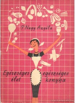 F. Nagy Angéla - Egészséges élet - egészséges konyha F. Nagy Angéla - Egészséges élet - egészséges konyha, Budapest 1963 antikvár könyv