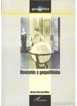 Bárdos-Féltoronyi Miklós - Bevezetés a geopolitikába Bárdos-Féltoronyi Miklós - Bevezetés a geopolitikába, 2006 antikvár könyv