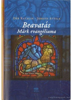 Dér Katalin, Jorsits Attila - Beavatás - Márk evangéliuma Dér Katalin, Jorsits Attila - Beavatás - Márk evangéliuma, Budapest 2011 antikvár könyv