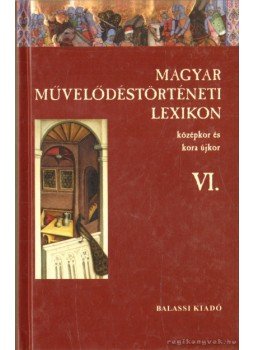 Kőszeghy Péter - Magyar művelődéstörténeti lexikon VI. Kőszeghy Péter - Magyar művelődéstörténeti lexikon VI., Budapest 2006 antikvár könyv