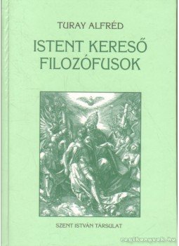 Turay Alfréd - Istent kereső filozófusok Turay Alfréd - Istent kereső filozófusok, Budapest 2002 antikvár könyv