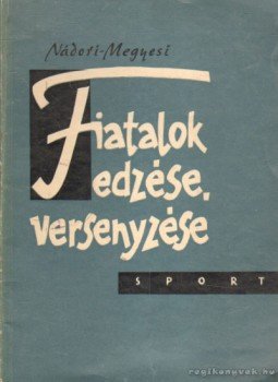 Nádori László, Megyesi Zoltán - Fiatalok edzése, versenyzése Nádori László, Megyesi Zoltán - Fiatalok edzése, versenyzése, Budapest 1962 antikvár könyv