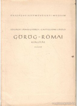Szilágyi János György, Castiglione László - Görög-Római kiállítás Szilágyi János György, Castiglione László - Görög-Római kiállítás, Budapest 1955 antikvár könyv