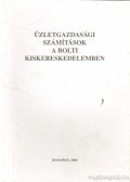 Szunyogh Zsuzsanna Dr. - Üzletgazdasági számítások a bolti kiskereskedelemben