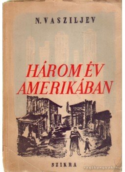Vasziljev, N. - Három év Amerikában Vasziljev, N. - Három év Amerikában, Budapest 1950 antikvár könyv