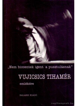Gracza Lajos (vál.) - ''Nem biccentenek igent a pusztulásnak'' - Vujicsics Tihamér emlékére Gracza Lajos (vál.) - ''Nem biccentenek igent a pusztulásnak'' - Vujicsics Tihamér emlékére, Budapest 2007 antikvár könyv