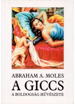 Moles, Abraham A. - A giccs, a boldogság művészete Moles, Abraham A. - A giccs, a boldogság művészete, Budapest 1996 antikvár könyv