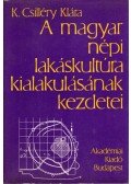 K. Csilléry Klára - A magyar népi lakáskultúra kialakulásának kezdetei