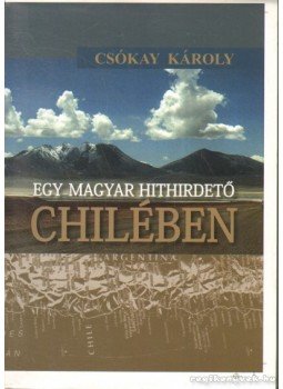 Csókay Károly - Egy magyar hithirdető Chilében Csókay Károly - Egy magyar hithirdető Chilében, 2011 antikvár könyv