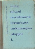 Kocsis Ferenc,Fényes Imre,Róka Gedeon,Haraszty Árpád,Kiszely György - Világnézeti nevelésünk természettudományos alapjai I.