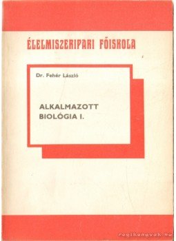 Fehér László - Alkalmazott biológia I. Fehér László - Alkalmazott biológia I., Szeged 1988 antikvár könyv