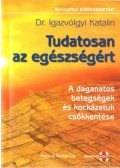 Igazvölgyi Katalin Dr. - Tudatosan az egészségért - A daganatos betegségek és kockázatuk csökkentése