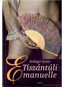 Szilágyi Gyula - Tiszántúli Emanuelle Szilágyi Gyula - Tiszántúli Emanuelle, Budapest 2005 antikvár könyv