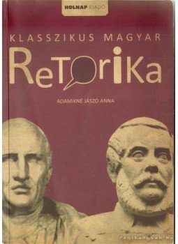 Adamikné Jászó Anna - Klasszikus magyar retorika Adamikné Jászó Anna - Klasszikus magyar retorika, Budapest 2013 antikvár könyv