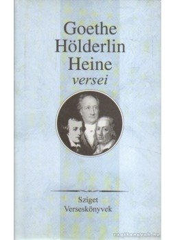 Heine, Heinrich, Hölderlin, Friedrich, Johann Wolfgang Goethe - Goethe, Hölderlin, Heine versei Heine, Heinrich, Hölderlin, Friedrich, Johann Wolfgang Goethe - Goethe, Hölderlin, Heine versei, Budapest 2005 antikvár könyv