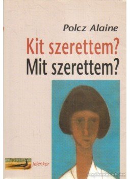 Polcz Alaine - Kit szerettem? Mit szerettem? Polcz Alaine - Kit szerettem? Mit szerettem?, Pécs 2004 antikvár könyv