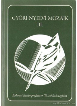 Garai Anna (Szerk.), Ablonczyné Mihályka Lívia (Szerk.) - Győri nyelvi mozaik III. Garai Anna (Szerk.), Ablonczyné Mihályka Lívia (Szerk.) - Győri nyelvi mozaik III., 2009 antikvár könyv