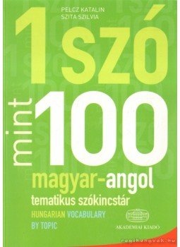 Pelcz Katalin, Szita Szilvia - 1 szó mint 100 - Magyar-angol tematikus szókincstár - Hungarian Vocabulary by Topic Pelcz Katalin, Szita Szilvia - 1 szó mint 100 - Magyar-angol tematikus szókincstár - Hungarian Vocabulary by Topic, Budapest 2012 antikvár könyv