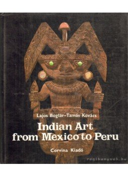 Boglár Lajos, Kovács Tamás - Indian Art from Mexiko to Peru Boglár Lajos, Kovács Tamás - Indian Art from Mexiko to Peru, Budapest 1983 antikvár könyv
