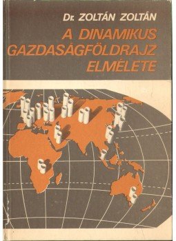 Zoltán Zoltán - A dinamikus gazdaságföldrajz elmélete Zoltán Zoltán - A dinamikus gazdaságföldrajz elmélete, Budapest 1984 antikvár könyv