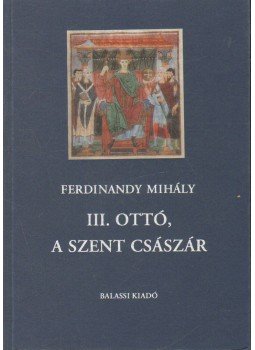 Ferdinandy Mihály - III. Ottó, A szent császár Ferdinandy Mihály - III. Ottó, A szent császár, Budapest 2000 antikvár könyv