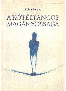 Rabár Ferenc - A kötéltáncos magányossága Rabár Ferenc - A kötéltáncos magányossága, Budapest 2002 antikvár könyv