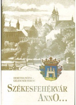 Demeter Zsófia, Gelencsér Ferenc - Székesfehérvár anno... Demeter Zsófia, Gelencsér Ferenc - Székesfehérvár anno..., Székesfehérvár 1990 antikvár könyv