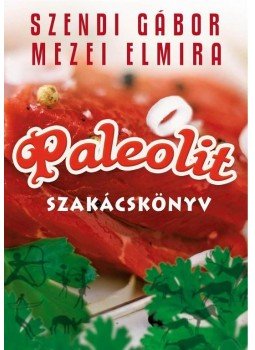 Szendi Gábor, Mezei Elmira - Paleolit szakácskönyv Szendi Gábor, Mezei Elmira - Paleolit szakácskönyv, Budapest 2010 antikvár könyv