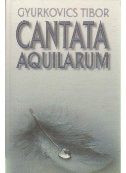 Gyurkovics Tibor - Cantata Aquilarum Gyurkovics Tibor - Cantata Aquilarum, Budapest 1998 antikvár könyv