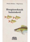 Pénzes Bethen,Tölg István - Horgászoknak halainkról