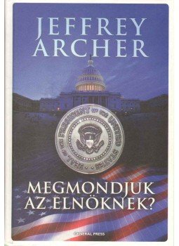 Jeffrey Archer - Megmondjuk az elnöknek? Jeffrey Archer - Megmondjuk az elnöknek?, Budapest 0 antikvár könyv