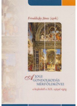 Frivaldszky János - A jogi gondolkodás mérföldkövei a kezdetektől a XIX. század végéig Frivaldszky János - A jogi gondolkodás mérföldkövei a kezdetektől a XIX. század végéig, Budapest 2012 antikvár könyv