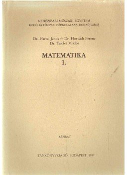 Dr. Horváth Ferenc, Dr. Hartai János, Takács Miklós - Matematika I. Dr. Horváth Ferenc, Dr. Hartai János, Takács Miklós - Matematika I., 1987 antikvár könyv