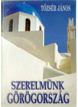 Tőzsér János - Szerelmünk Görögország - Képek, emlékek, történetek - Képek, emlékek, történetek Tőzsér János - Szerelmünk Görögország - Képek, emlékek, történetek - Képek, emlékek, történetek, Budapest 0 antikvár könyv