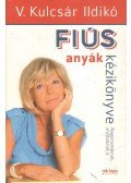 V. Kulcsár Ildikó - Fiús anyák kézikönyve / Lányos apák kézikönyve